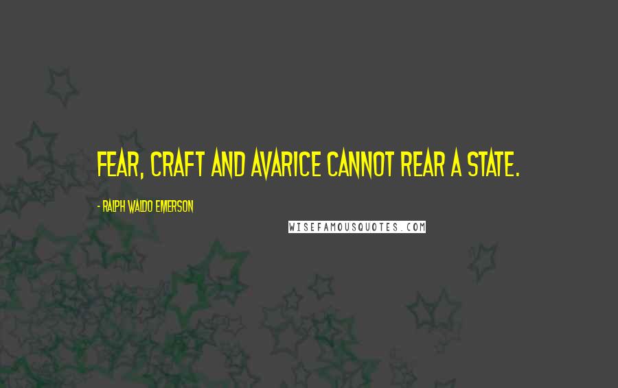 Ralph Waldo Emerson Quotes: Fear, Craft and Avarice Cannot rear a State.