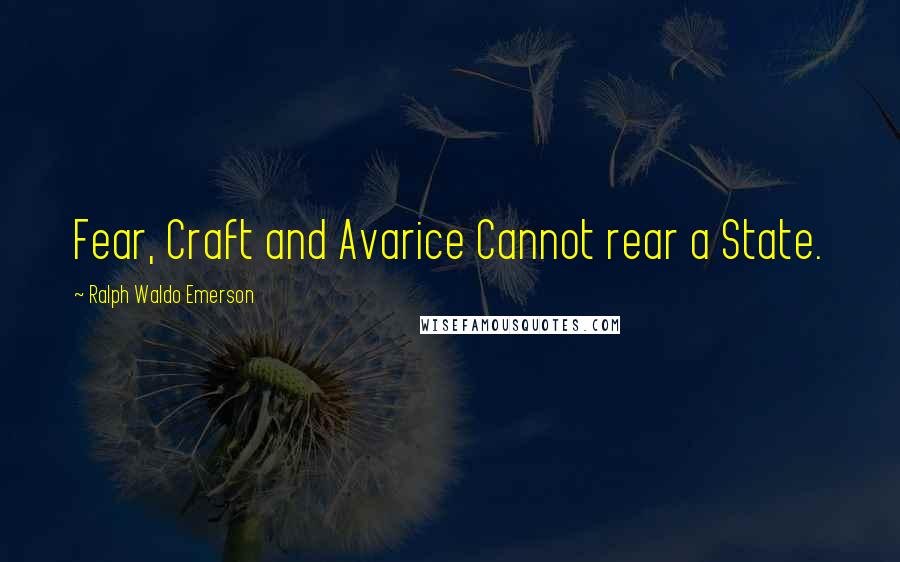 Ralph Waldo Emerson Quotes: Fear, Craft and Avarice Cannot rear a State.