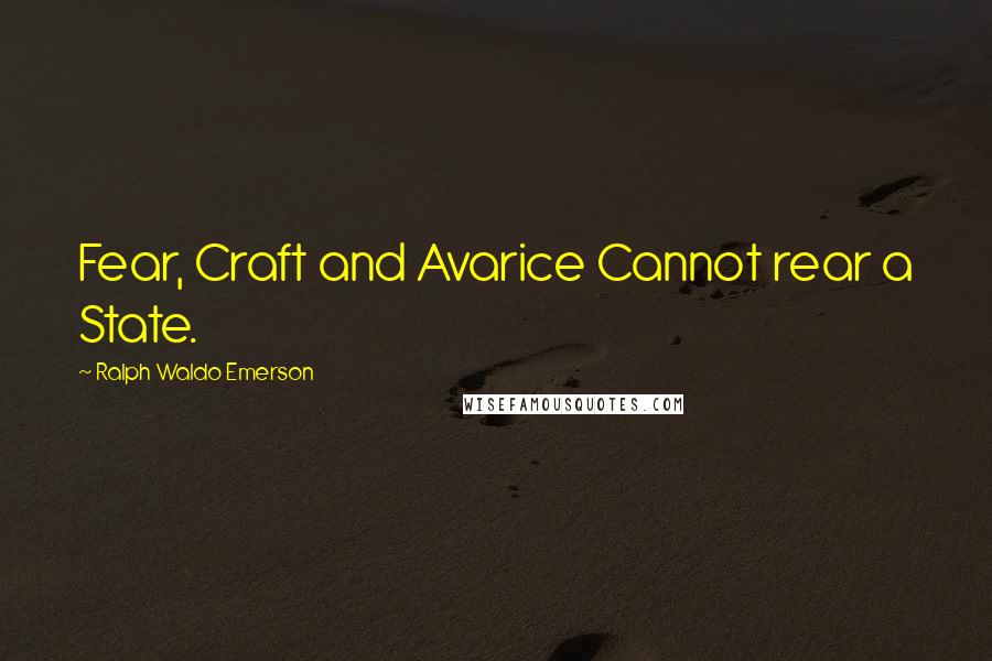 Ralph Waldo Emerson Quotes: Fear, Craft and Avarice Cannot rear a State.