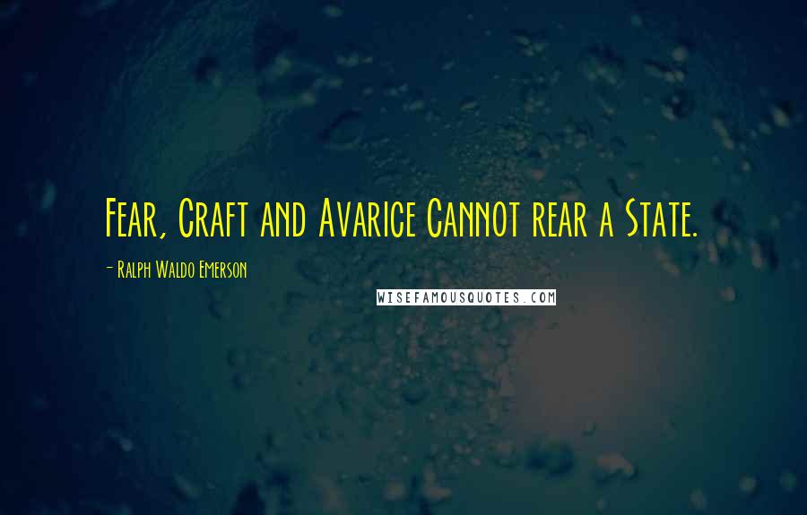 Ralph Waldo Emerson Quotes: Fear, Craft and Avarice Cannot rear a State.