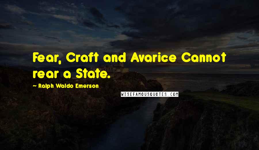 Ralph Waldo Emerson Quotes: Fear, Craft and Avarice Cannot rear a State.