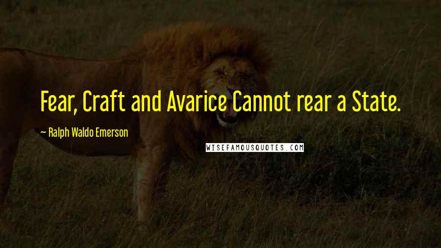 Ralph Waldo Emerson Quotes: Fear, Craft and Avarice Cannot rear a State.