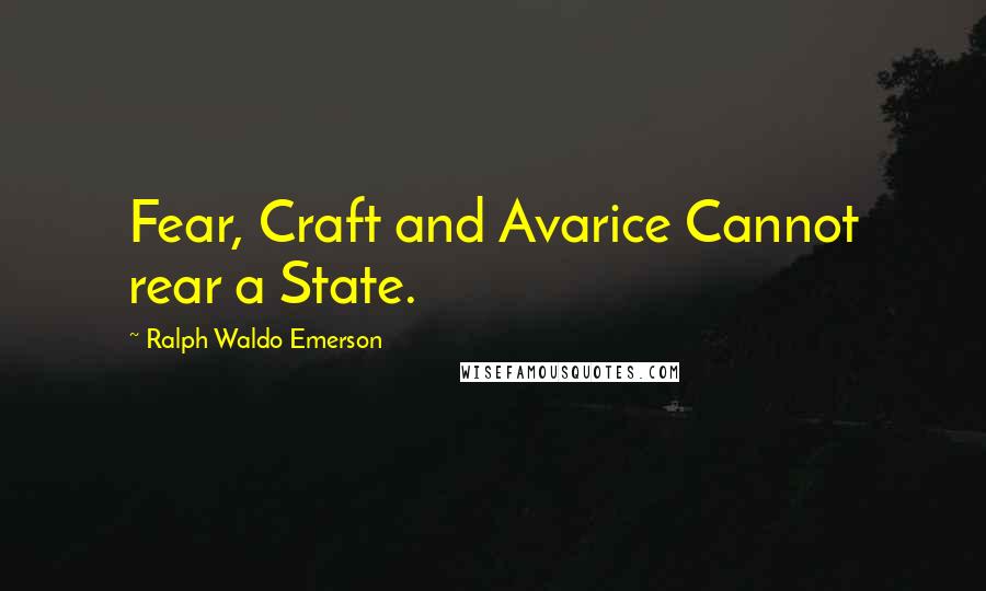 Ralph Waldo Emerson Quotes: Fear, Craft and Avarice Cannot rear a State.
