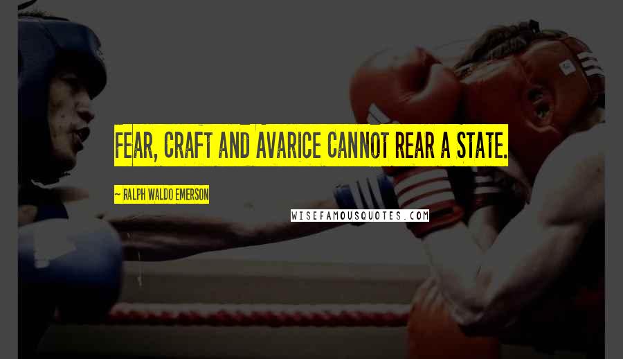 Ralph Waldo Emerson Quotes: Fear, Craft and Avarice Cannot rear a State.