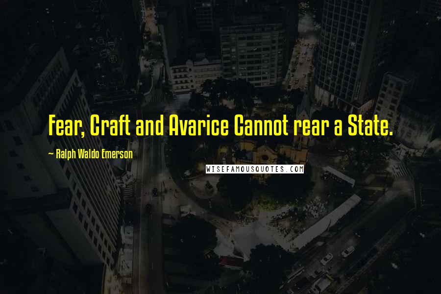 Ralph Waldo Emerson Quotes: Fear, Craft and Avarice Cannot rear a State.