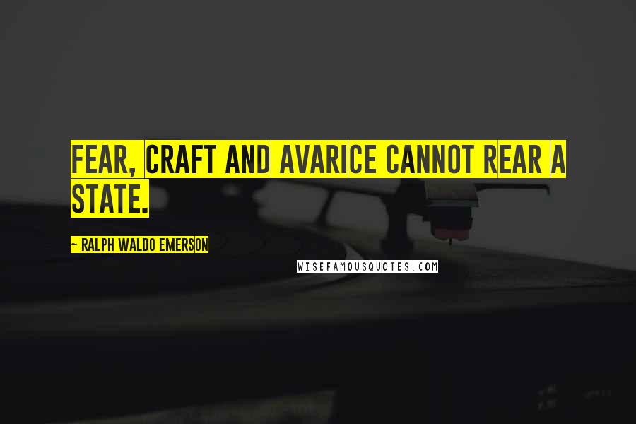 Ralph Waldo Emerson Quotes: Fear, Craft and Avarice Cannot rear a State.
