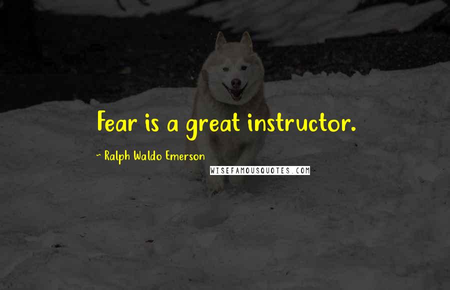 Ralph Waldo Emerson Quotes: Fear is a great instructor.