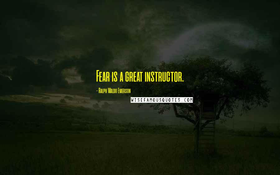 Ralph Waldo Emerson Quotes: Fear is a great instructor.