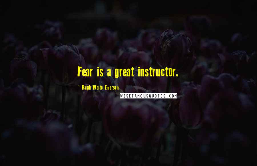 Ralph Waldo Emerson Quotes: Fear is a great instructor.