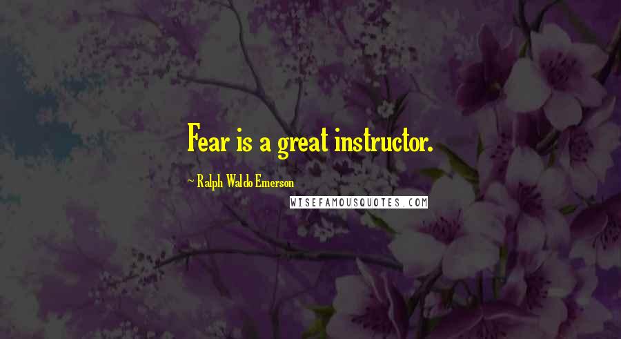 Ralph Waldo Emerson Quotes: Fear is a great instructor.