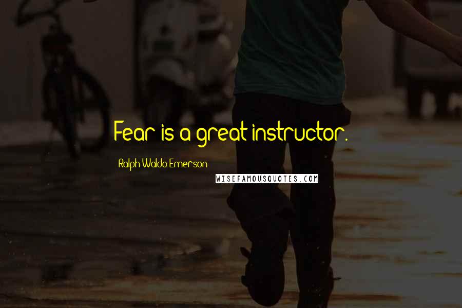 Ralph Waldo Emerson Quotes: Fear is a great instructor.