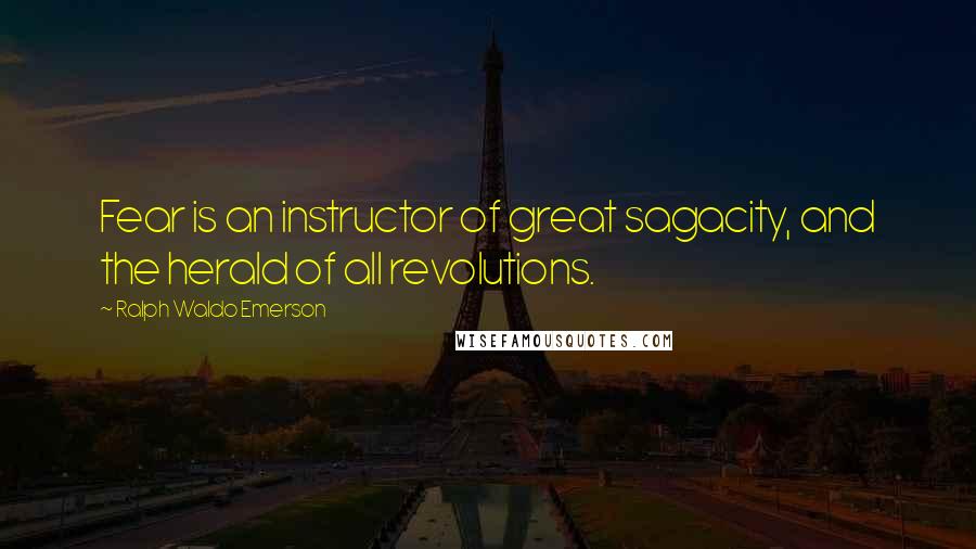 Ralph Waldo Emerson Quotes: Fear is an instructor of great sagacity, and the herald of all revolutions.