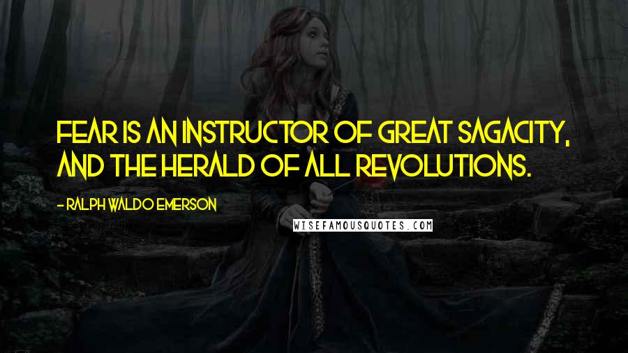 Ralph Waldo Emerson Quotes: Fear is an instructor of great sagacity, and the herald of all revolutions.