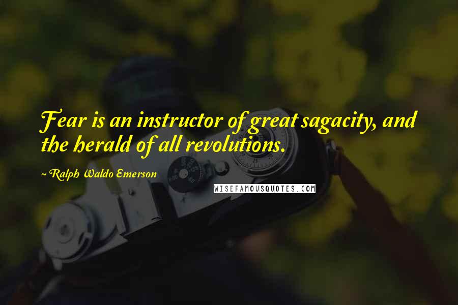 Ralph Waldo Emerson Quotes: Fear is an instructor of great sagacity, and the herald of all revolutions.