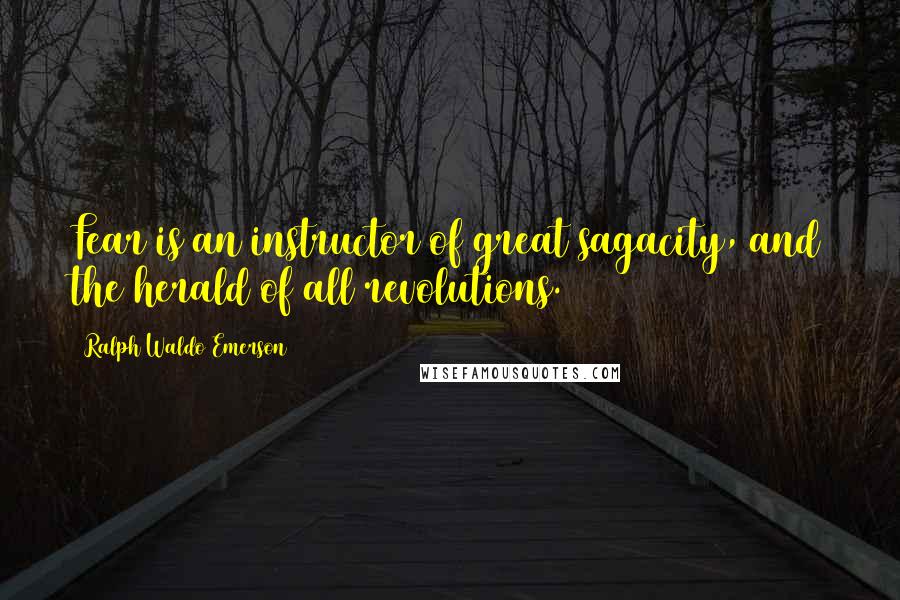 Ralph Waldo Emerson Quotes: Fear is an instructor of great sagacity, and the herald of all revolutions.