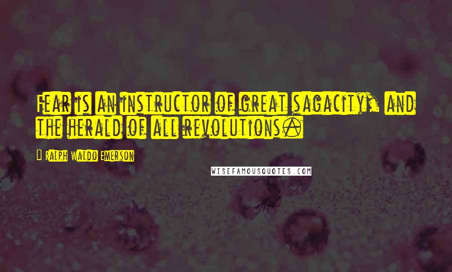 Ralph Waldo Emerson Quotes: Fear is an instructor of great sagacity, and the herald of all revolutions.