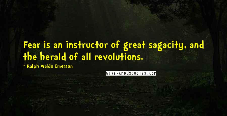 Ralph Waldo Emerson Quotes: Fear is an instructor of great sagacity, and the herald of all revolutions.