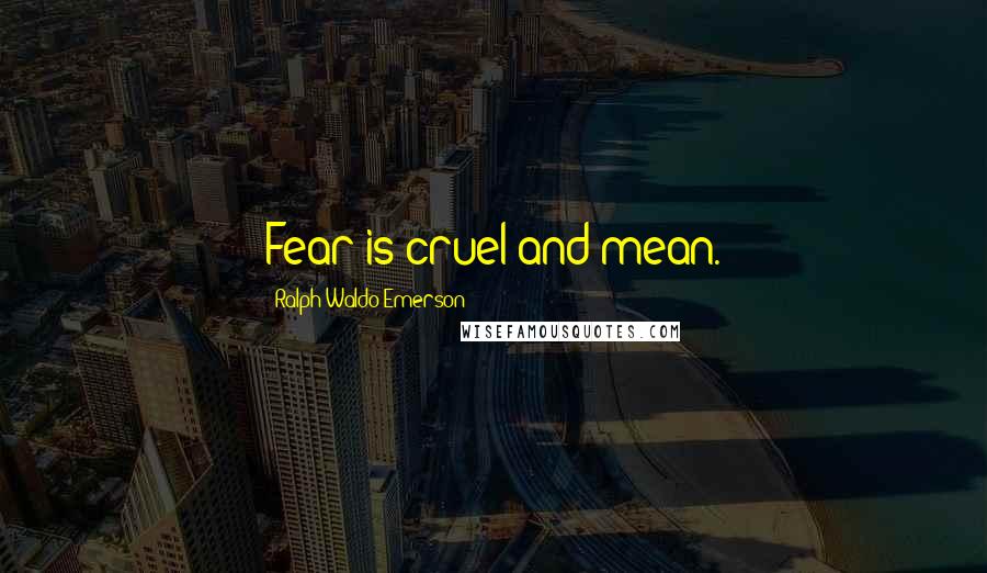 Ralph Waldo Emerson Quotes: Fear is cruel and mean.