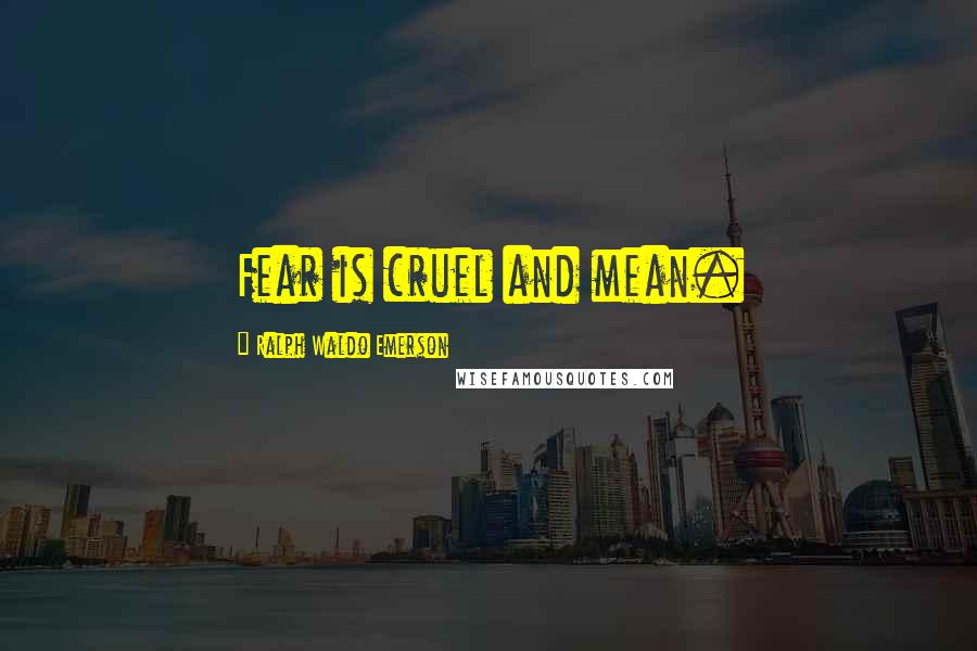 Ralph Waldo Emerson Quotes: Fear is cruel and mean.