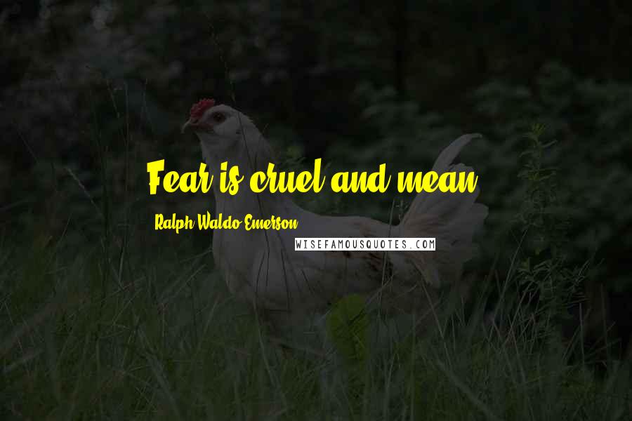 Ralph Waldo Emerson Quotes: Fear is cruel and mean.