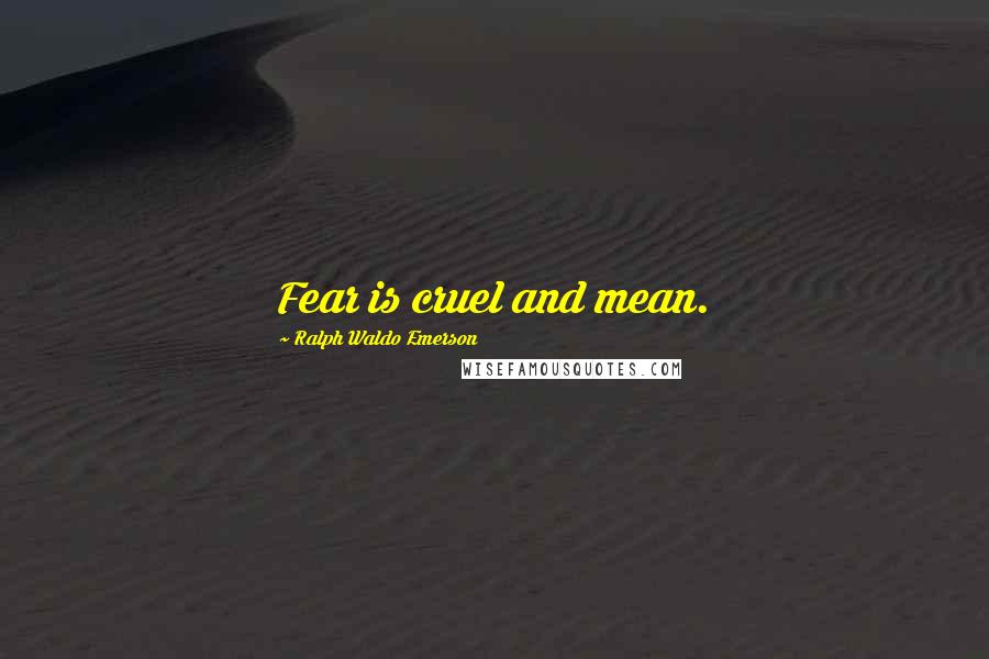Ralph Waldo Emerson Quotes: Fear is cruel and mean.