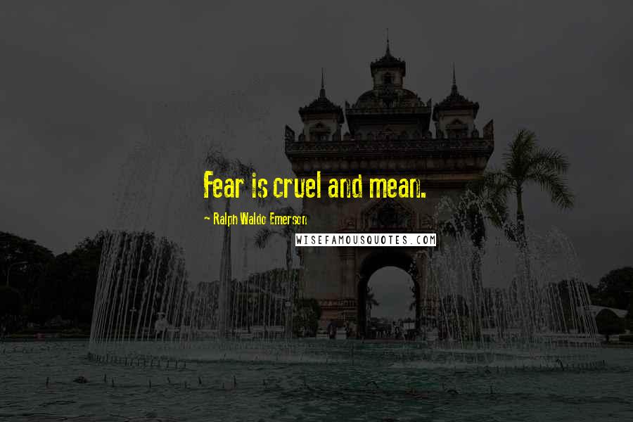 Ralph Waldo Emerson Quotes: Fear is cruel and mean.
