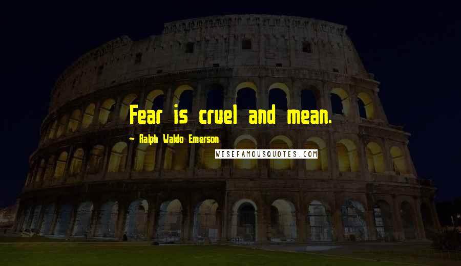 Ralph Waldo Emerson Quotes: Fear is cruel and mean.