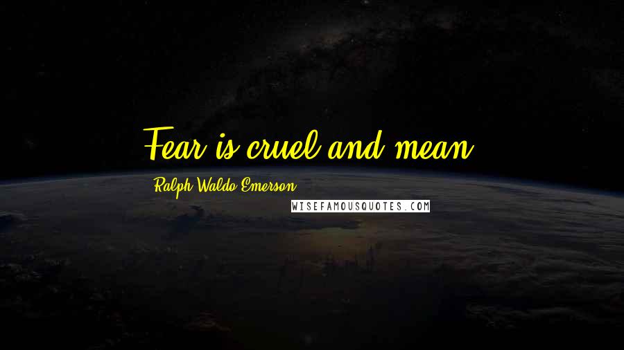 Ralph Waldo Emerson Quotes: Fear is cruel and mean.