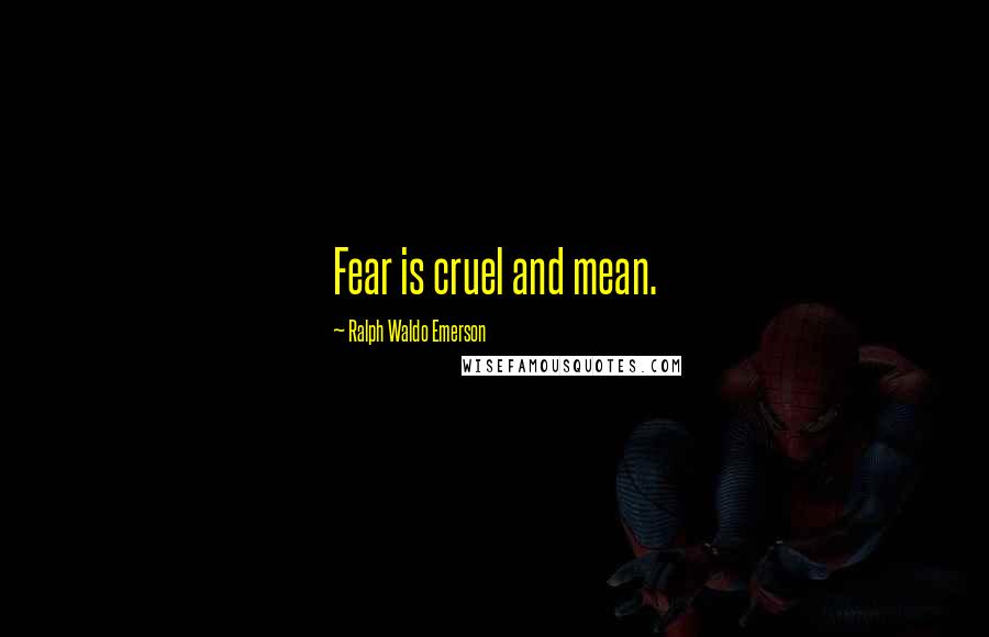 Ralph Waldo Emerson Quotes: Fear is cruel and mean.
