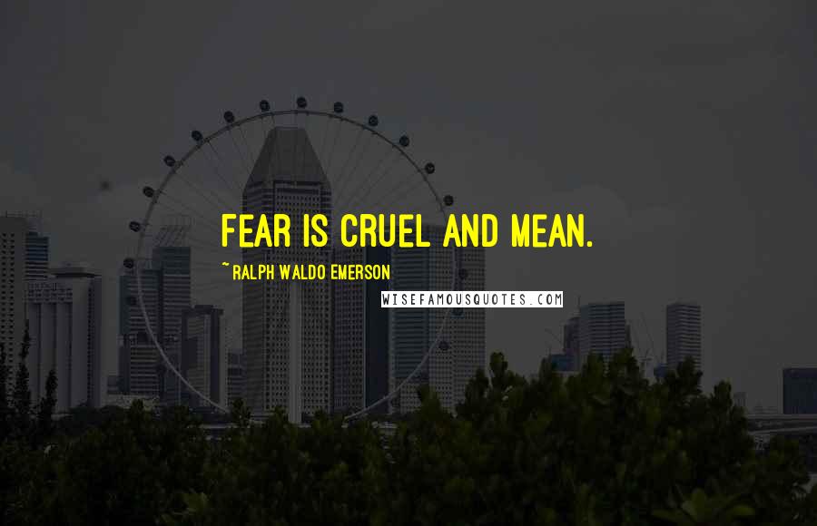 Ralph Waldo Emerson Quotes: Fear is cruel and mean.