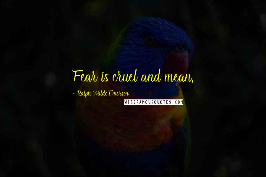 Ralph Waldo Emerson Quotes: Fear is cruel and mean.
