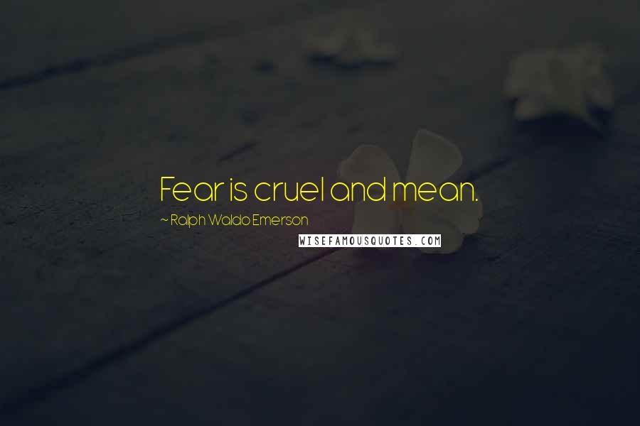 Ralph Waldo Emerson Quotes: Fear is cruel and mean.