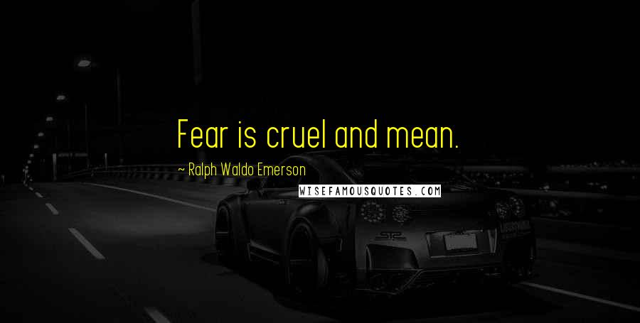 Ralph Waldo Emerson Quotes: Fear is cruel and mean.