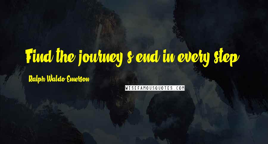 Ralph Waldo Emerson Quotes: Find the journey's end in every step.