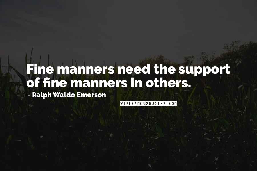 Ralph Waldo Emerson Quotes: Fine manners need the support of fine manners in others.