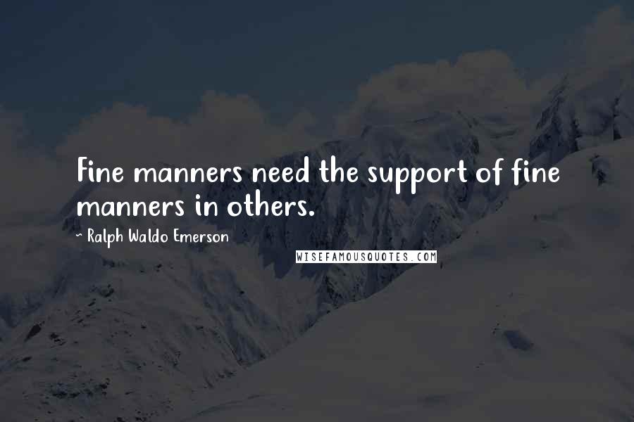 Ralph Waldo Emerson Quotes: Fine manners need the support of fine manners in others.