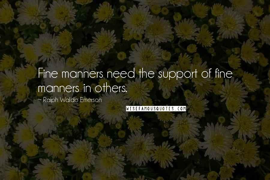 Ralph Waldo Emerson Quotes: Fine manners need the support of fine manners in others.