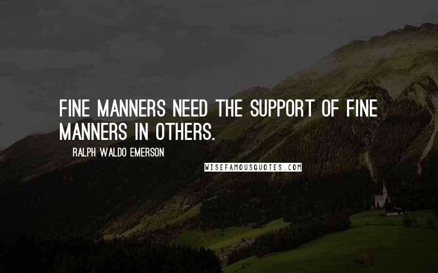 Ralph Waldo Emerson Quotes: Fine manners need the support of fine manners in others.