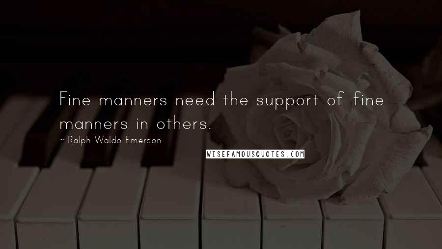 Ralph Waldo Emerson Quotes: Fine manners need the support of fine manners in others.