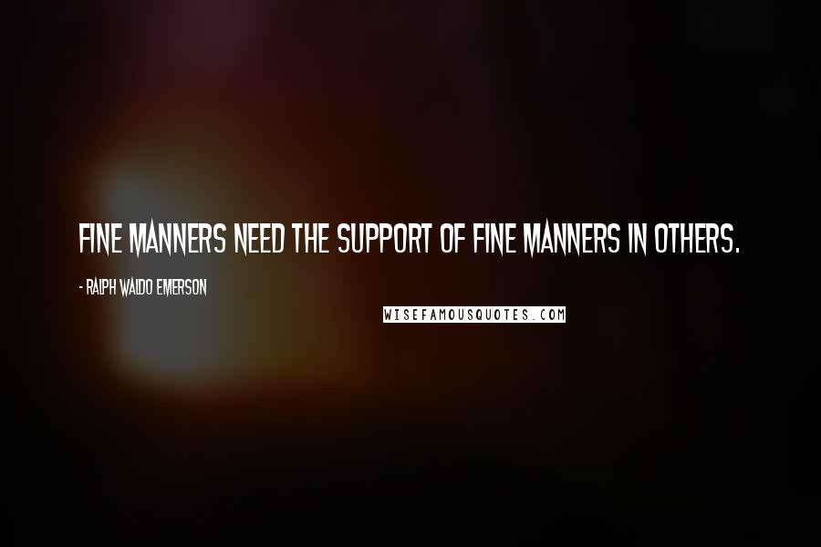 Ralph Waldo Emerson Quotes: Fine manners need the support of fine manners in others.