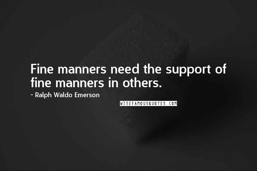 Ralph Waldo Emerson Quotes: Fine manners need the support of fine manners in others.