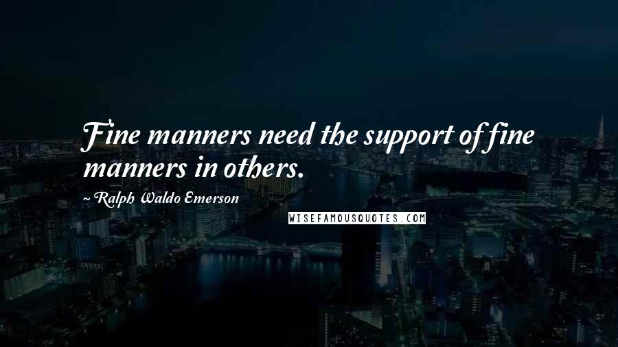 Ralph Waldo Emerson Quotes: Fine manners need the support of fine manners in others.