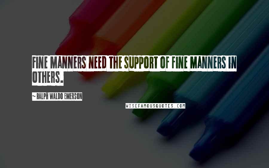 Ralph Waldo Emerson Quotes: Fine manners need the support of fine manners in others.