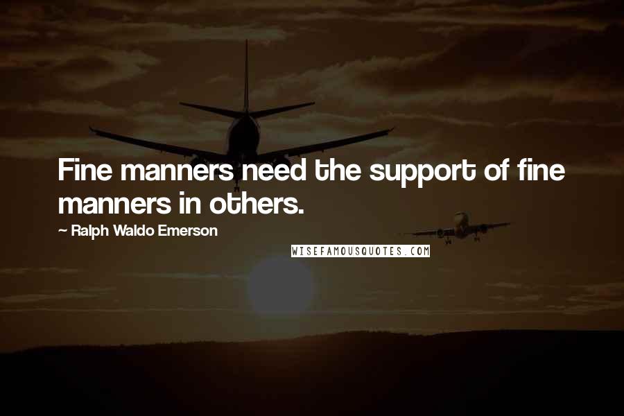 Ralph Waldo Emerson Quotes: Fine manners need the support of fine manners in others.