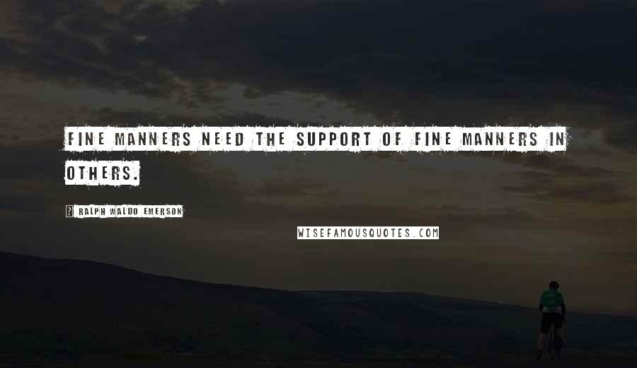 Ralph Waldo Emerson Quotes: Fine manners need the support of fine manners in others.