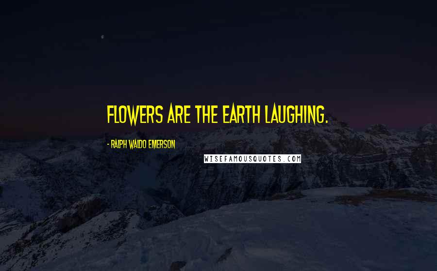 Ralph Waldo Emerson Quotes: Flowers are the earth laughing.