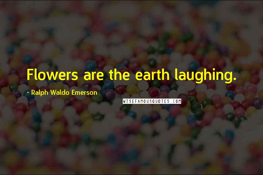Ralph Waldo Emerson Quotes: Flowers are the earth laughing.