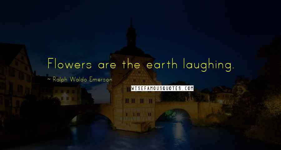 Ralph Waldo Emerson Quotes: Flowers are the earth laughing.