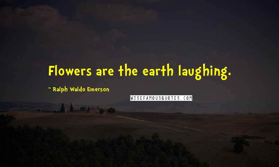 Ralph Waldo Emerson Quotes: Flowers are the earth laughing.