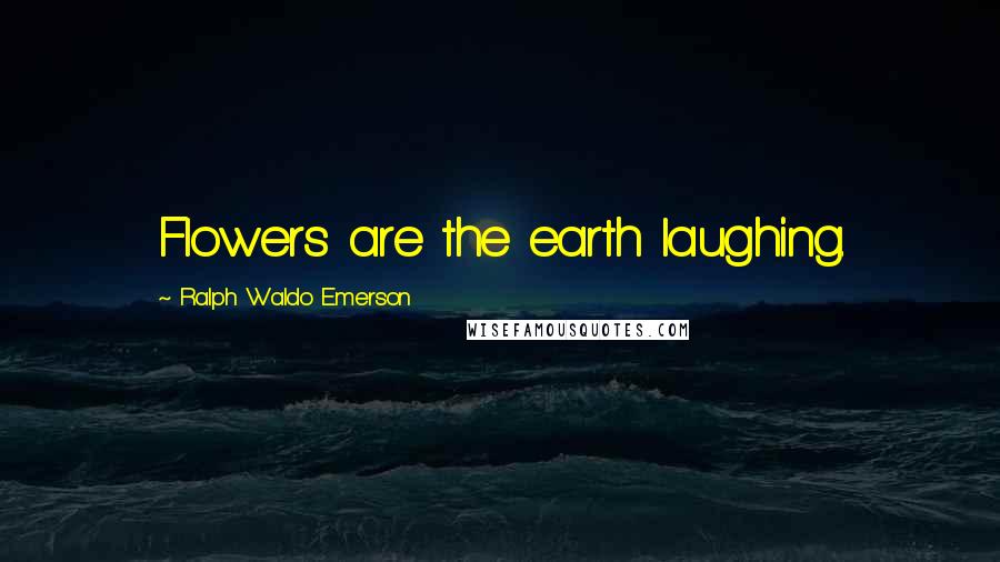Ralph Waldo Emerson Quotes: Flowers are the earth laughing.